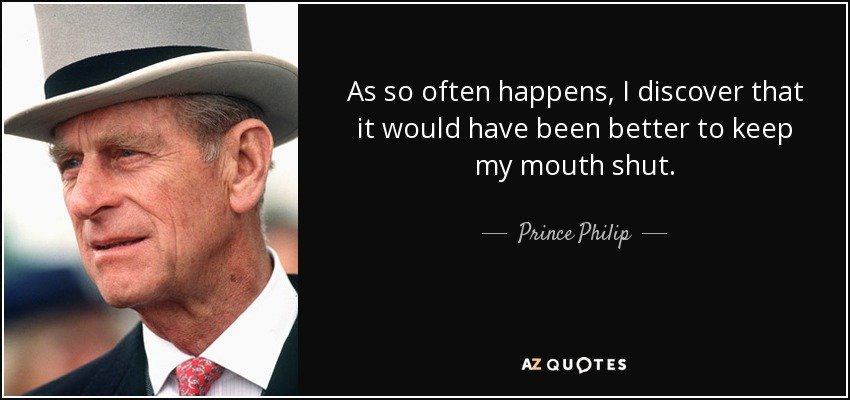quote-as-so-often-happens-i-discover-that-it-would-have-been-better-to-keep-my-mouth-shut-prin...jpg